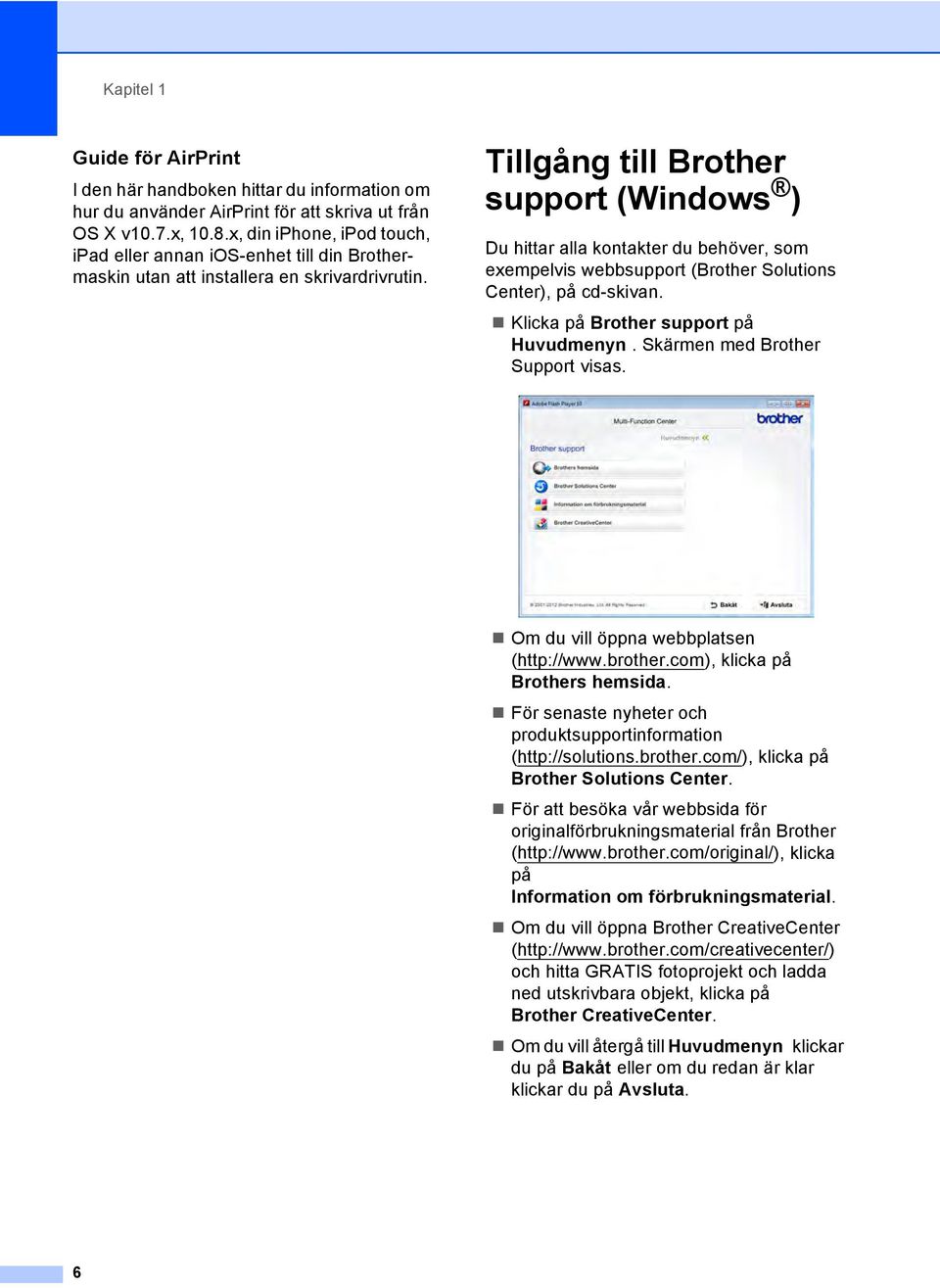Tillgång till Brother support (Windows ) 1 Du hittar alla kontakter du behöver, som exempelvis webbsupport (Brother Solutions Center), på cd-skivan. Klicka på Brother support på Huvudmenyn.