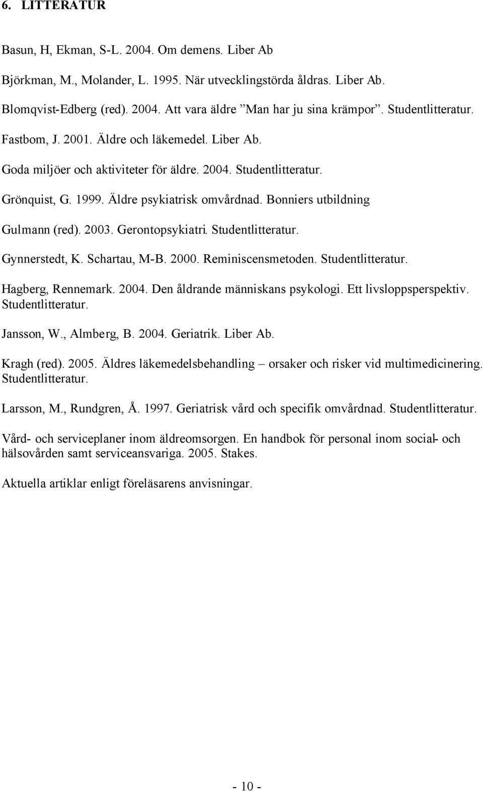 Bonniers utbildning Gulmann (red). 2003. Gerontopsykiatri. Studentlitteratur. Gynnerstedt, K. Schartau, M-B. 2000. Reminiscensmetoden. Studentlitteratur. Hagberg, Rennemark. 2004.