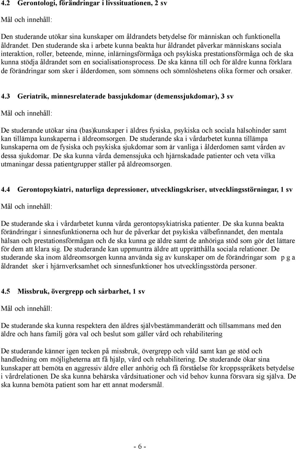 åldrandet som en socialisationsprocess. De ska känna till och för äldre kunna förklara de förändringar som sker i ålderdomen, som sömnens och sömnlöshetens olika former och orsaker. 4.