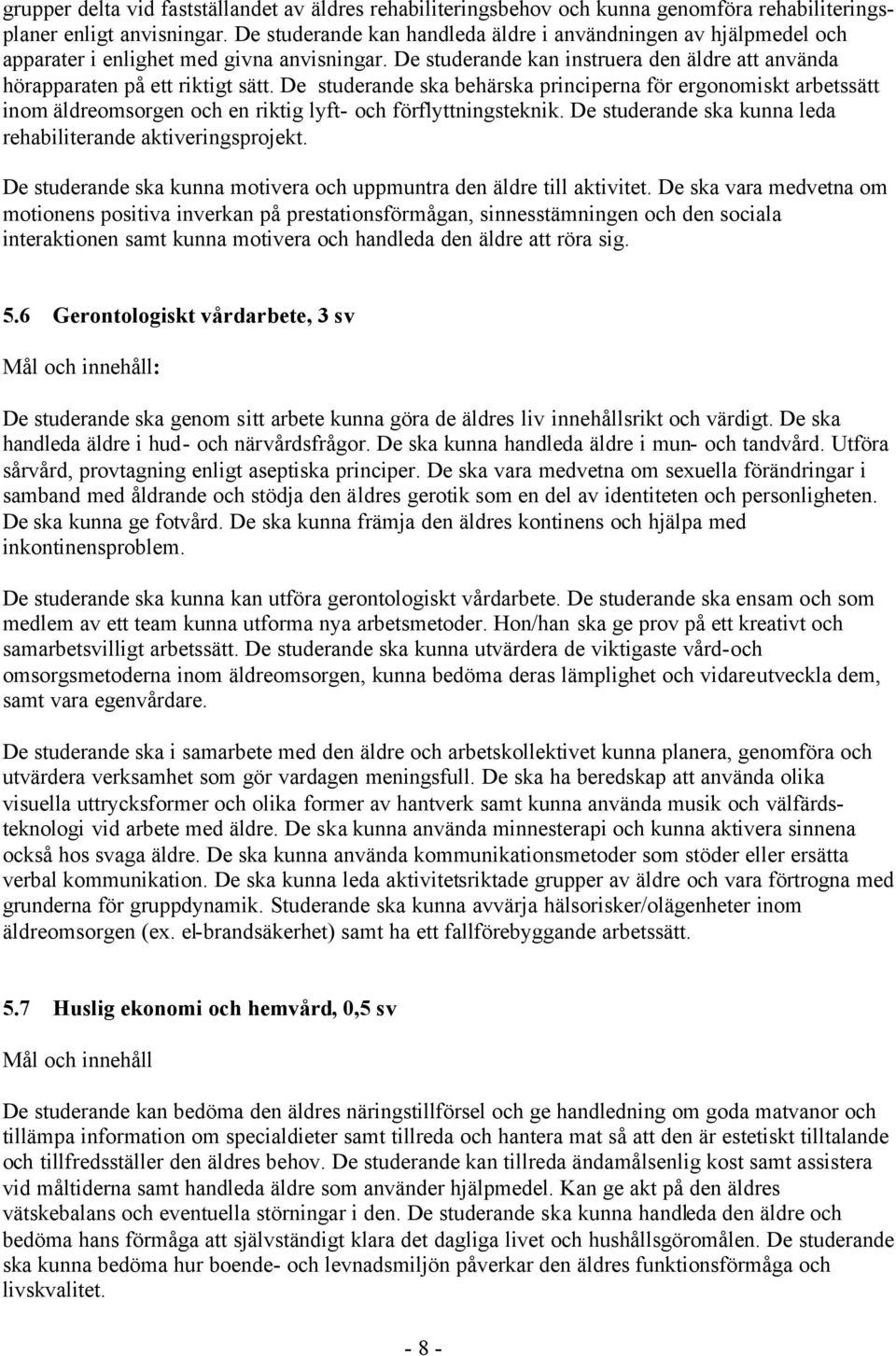 De studerande ska behärska principerna för ergonomiskt arbetssätt inom äldreomsorgen och en riktig lyft- och förflyttningsteknik. De studerande ska kunna leda rehabiliterande aktiveringsprojekt.