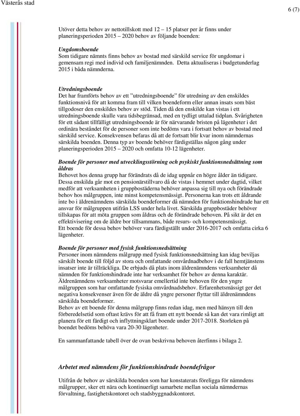 Utredningsboende Det har framförts behov av ett utredningsboende för utredning av den enskildes funktionsnivå för att komma fram till vilken boendeform eller annan insats som bäst tillgodoser den