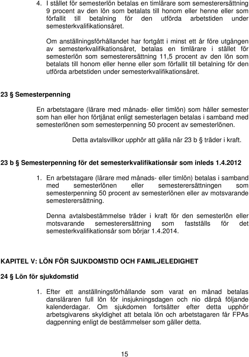 Om anställningsförhållandet har fortgått i minst ett år före utgången av semesterkvalifikationsåret, betalas en timlärare i stället för semesterlön som semesterersättning 11,5 procent av den lön som