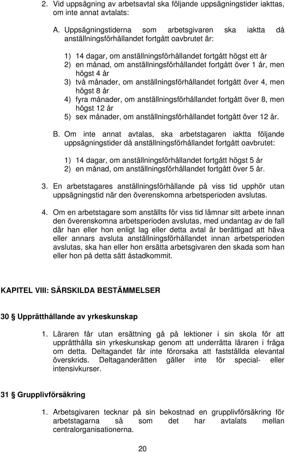 anställningsförhållandet fortgått över 1 år, men högst 4 år 3) två månader, om anställningsförhållandet fortgått över 4, men högst 8 år 4) fyra månader, om anställningsförhållandet fortgått över 8,