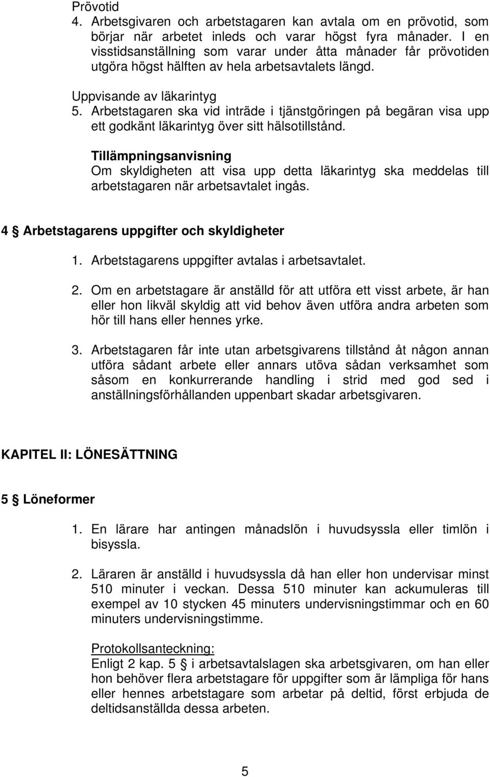 Arbetstagaren ska vid inträde i tjänstgöringen på begäran visa upp ett godkänt läkarintyg över sitt hälsotillstånd.