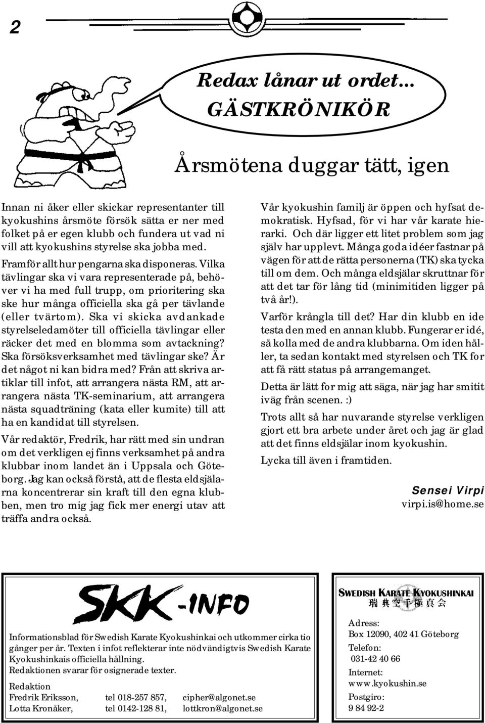 kyokushins styrelse ska jobba med. Framför allt hur pengarna ska disponeras.