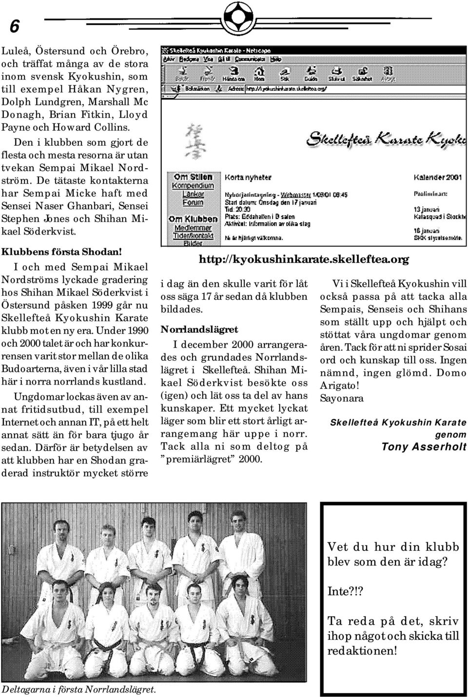 De tätaste kontakterna har Sempai Micke haft med Sensei Naser Ghanbari, Sensei Stephen Jones och Shihan Mikael Söderkvist. Klubbens första Shodan!
