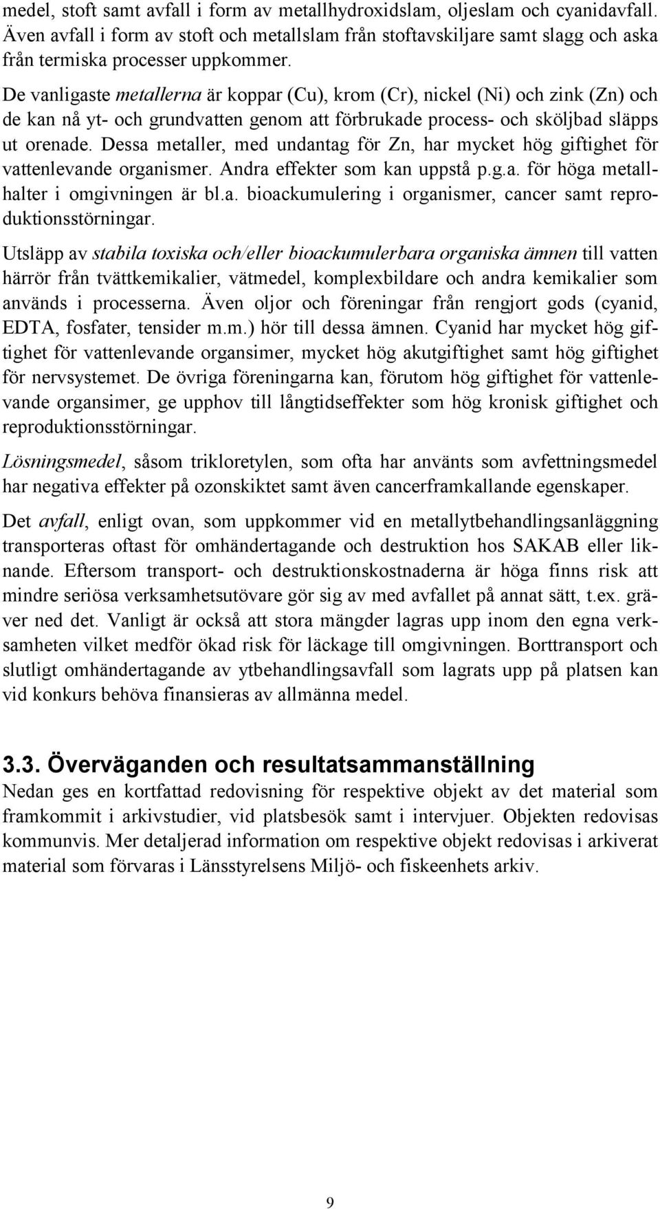 Dessa metaller, med undantag för Zn, har mycket hög giftighet för vattenlevande organismer. Andra effekter som kan uppstå p.g.a. för höga metallhalter i omgivningen är bl.a. bioackumulering i organismer, cancer samt reproduktionsstörningar.