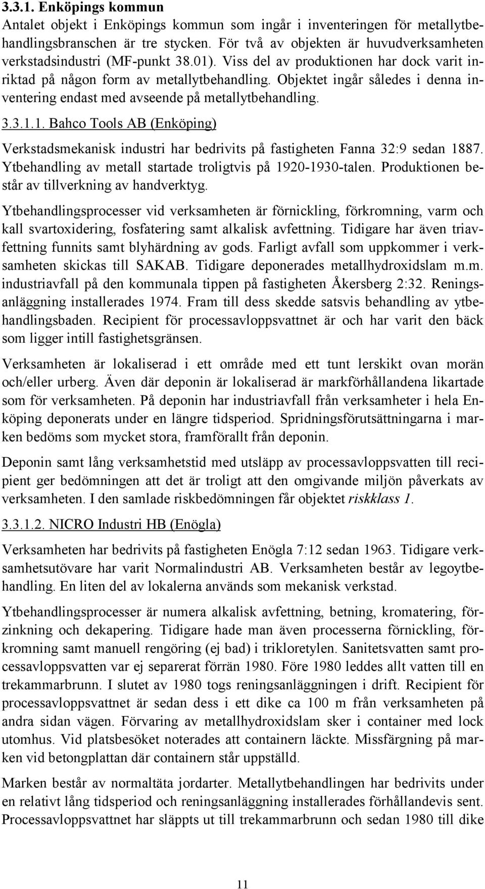 Objektet ingår således i denna inventering endast med avseende på metallytbehandling. 3.3.1.1. Bahco Tools AB (Enköping) Verkstadsmekanisk industri har bedrivits på fastigheten Fanna 32:9 sedan 1887.