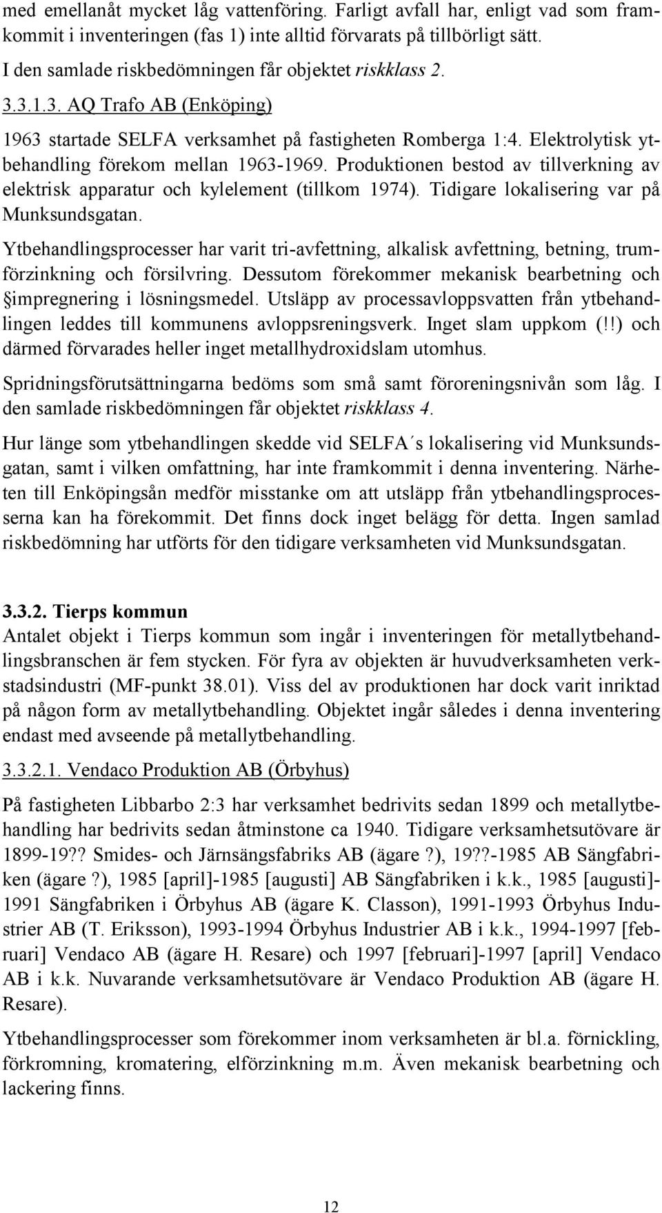 Produktionen bestod av tillverkning av elektrisk apparatur och kylelement (tillkom 1974). Tidigare lokalisering var på Munksundsgatan.