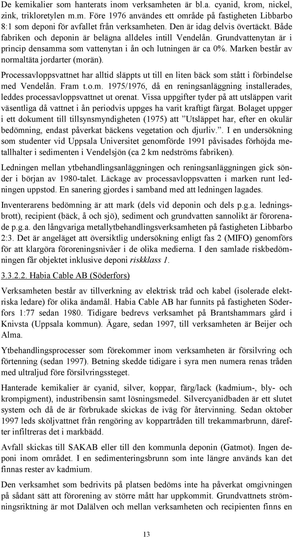 Marken består av normaltäta jordarter (morän). Processavloppsvattnet har alltid släppts ut till en liten bäck som stått i förbindelse med Vendelån. Fram t.o.m. 1975/1976, då en reningsanläggning installerades, leddes processavloppsvattnet ut orenat.