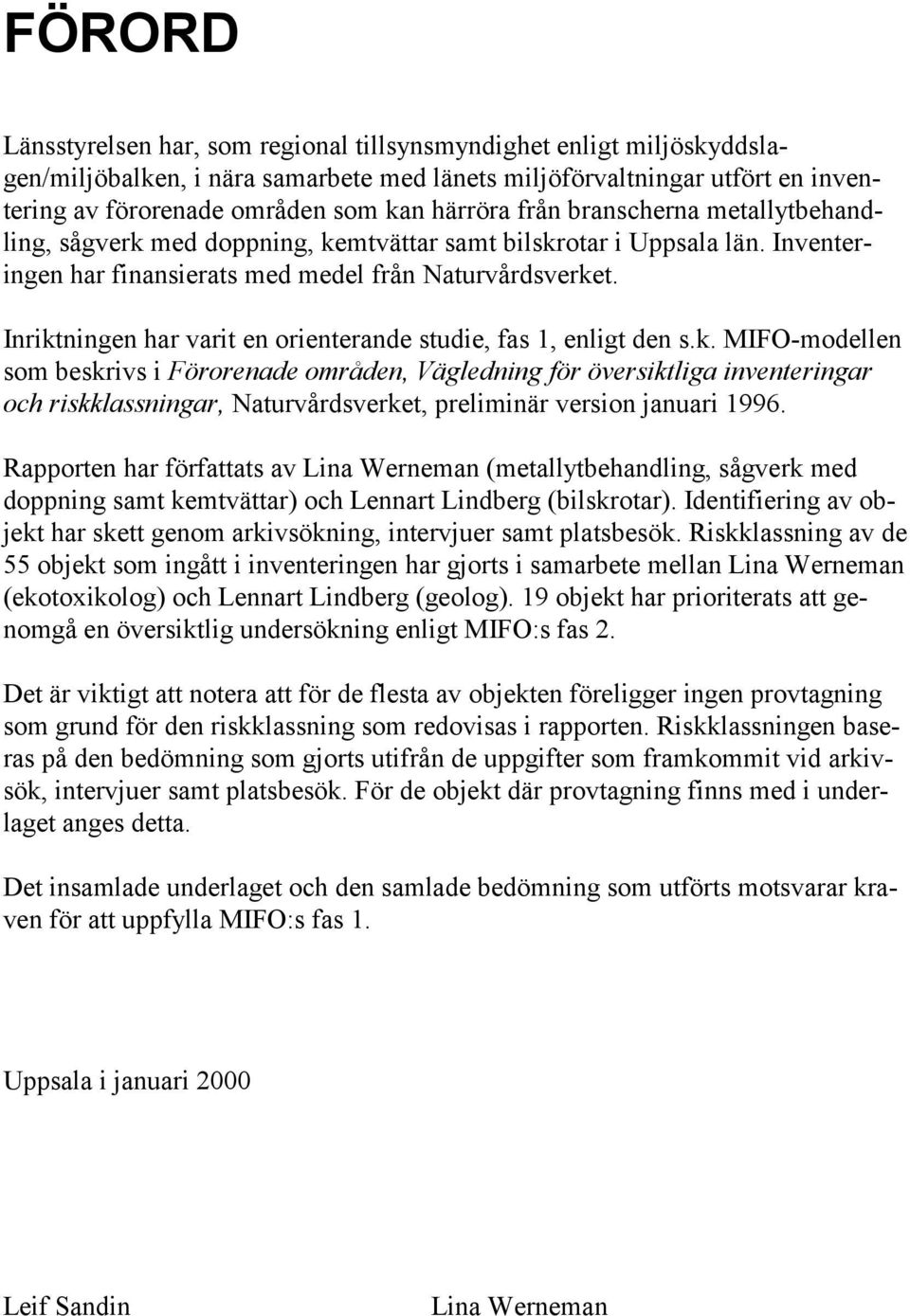 Inriktningen har varit en orienterande studie, fas 1, enligt den s.k. MIFO-modellen som beskrivs i Förorenade områden, Vägledning för översiktliga inventeringar och riskklassningar, Naturvårdsverket, preliminär version januari 1996.