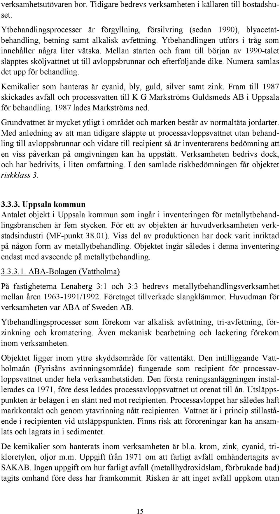 Mellan starten och fram till början av 1990-talet släpptes sköljvattnet ut till avloppsbrunnar och efterföljande dike. Numera samlas det upp för behandling.