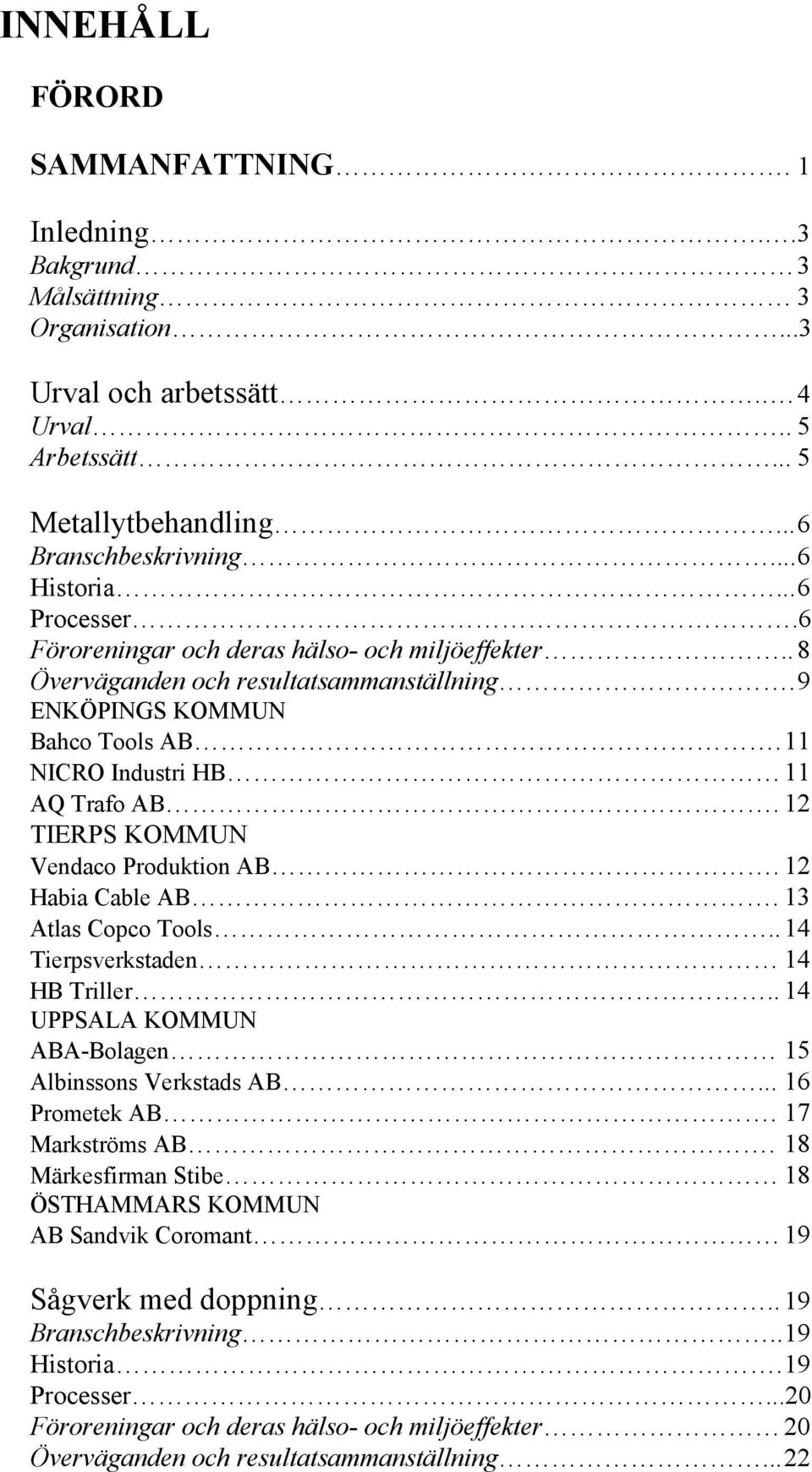 12 TIERPS KOMMUN Vendaco Produktion AB. 12 Habia Cable AB. 13 Atlas Copco Tools..14 Tierpsverkstaden 14 HB Triller.. 14 UPPSALA KOMMUN ABA-Bolagen 15 Albinssons Verkstads AB... 16 Prometek AB.