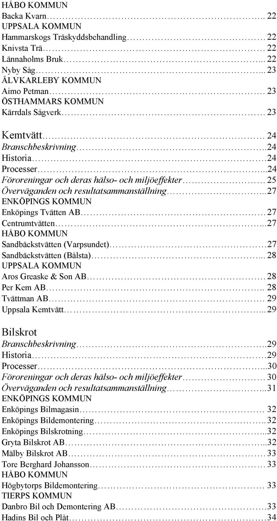 ..27 ENKÖPINGS KOMMUN Enköpings Tvätten AB 27 Centrumtvätten...27 HÅBO KOMMUN Sandbäckstvätten (Varpsundet) 27 Sandbäckstvätten (Bålsta)... 28 UPPSALA KOMMUN Aros Greaske & Son AB. 28 Per Kem AB.