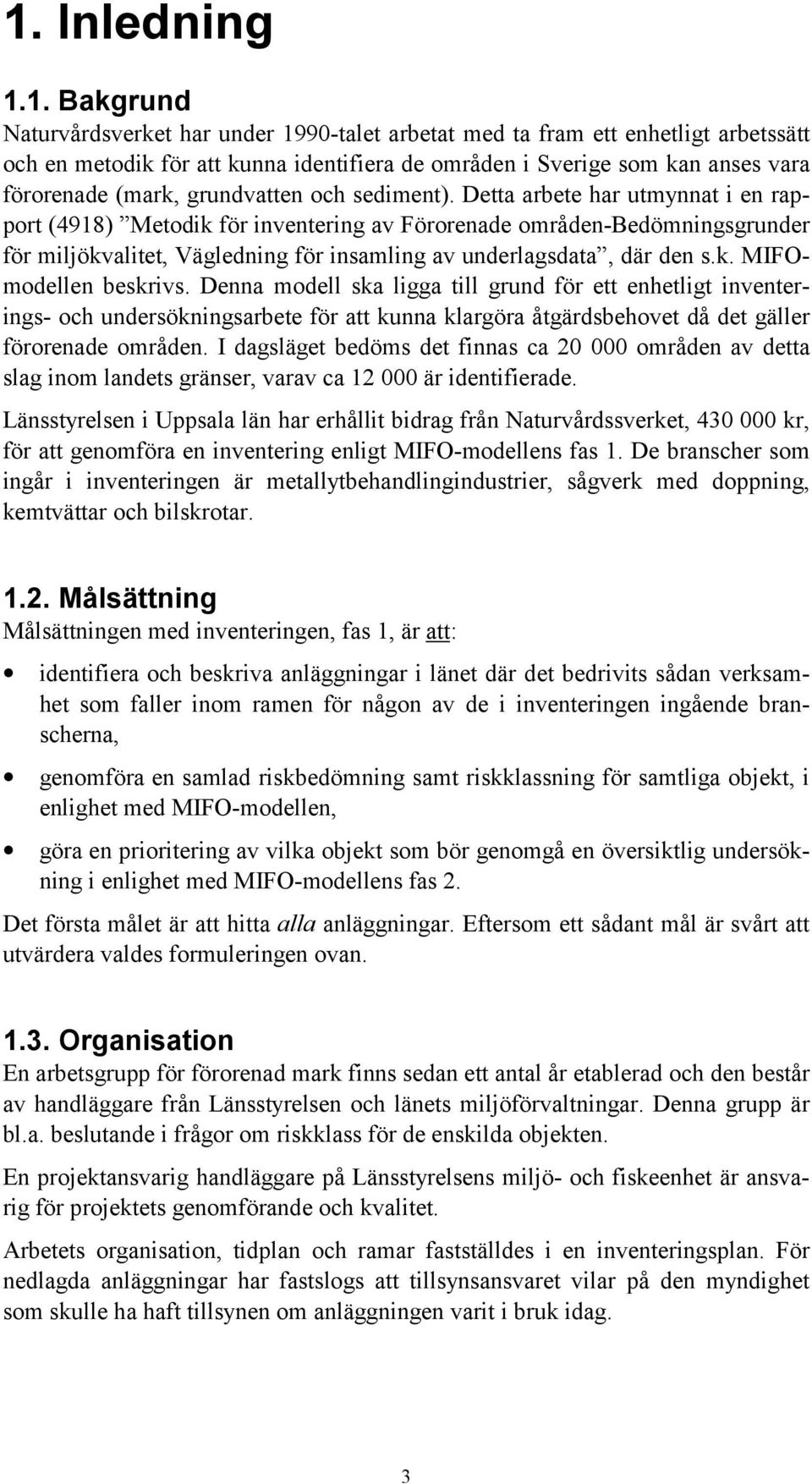 Detta arbete har utmynnat i en rapport (4918) Metodik för inventering av Förorenade områden-bedömningsgrunder för miljökvalitet, Vägledning för insamling av underlagsdata, där den s.k. MIFOmodellen beskrivs.