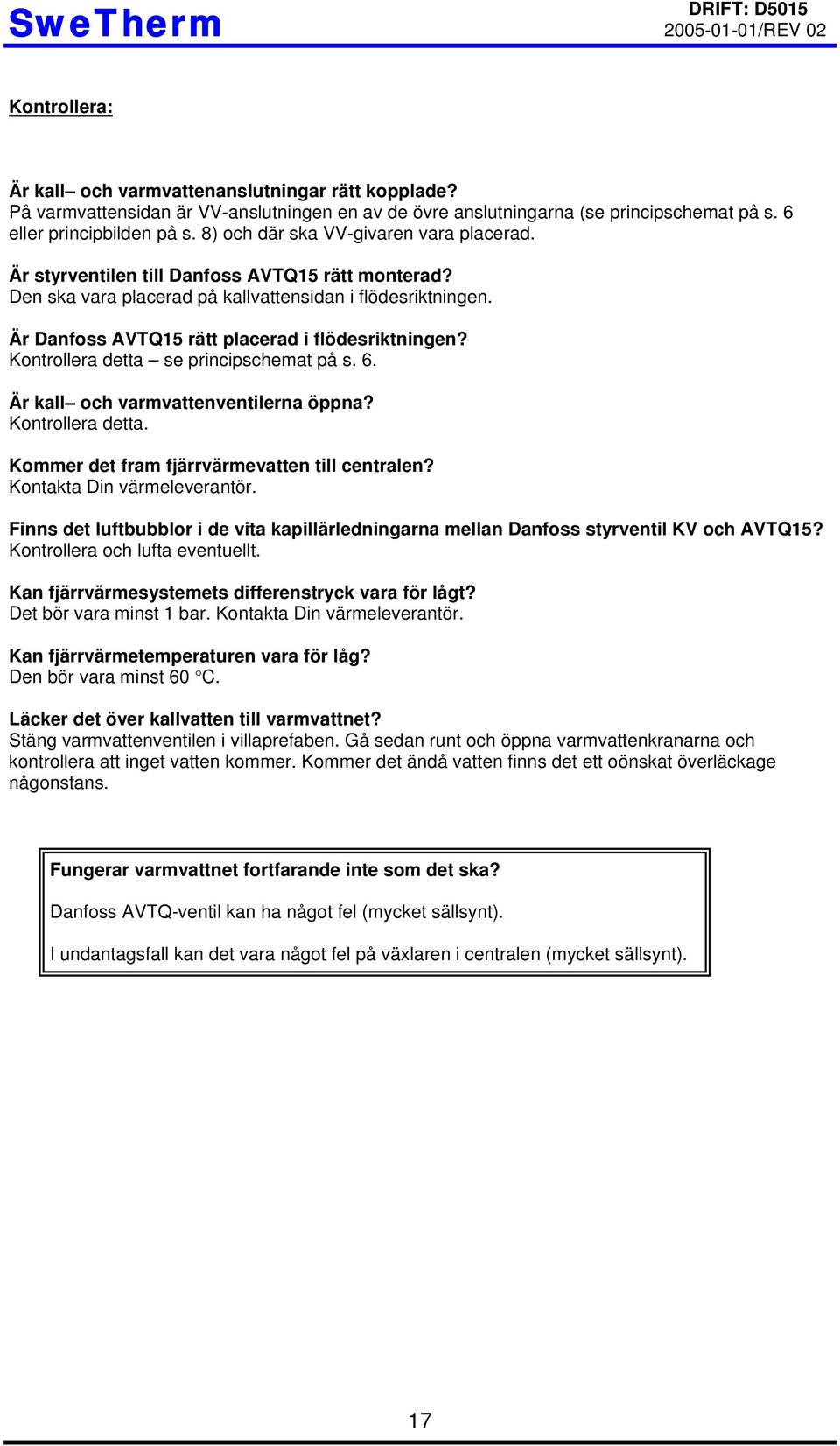 Är Danfoss AVTQ15 rätt placerad i flödesriktningen? Kontrollera detta se principschemat på s. 6. Är kall och varmvattenventilerna öppna? Kontrollera detta. Kommer det fram fjärrvärmevatten till centralen?