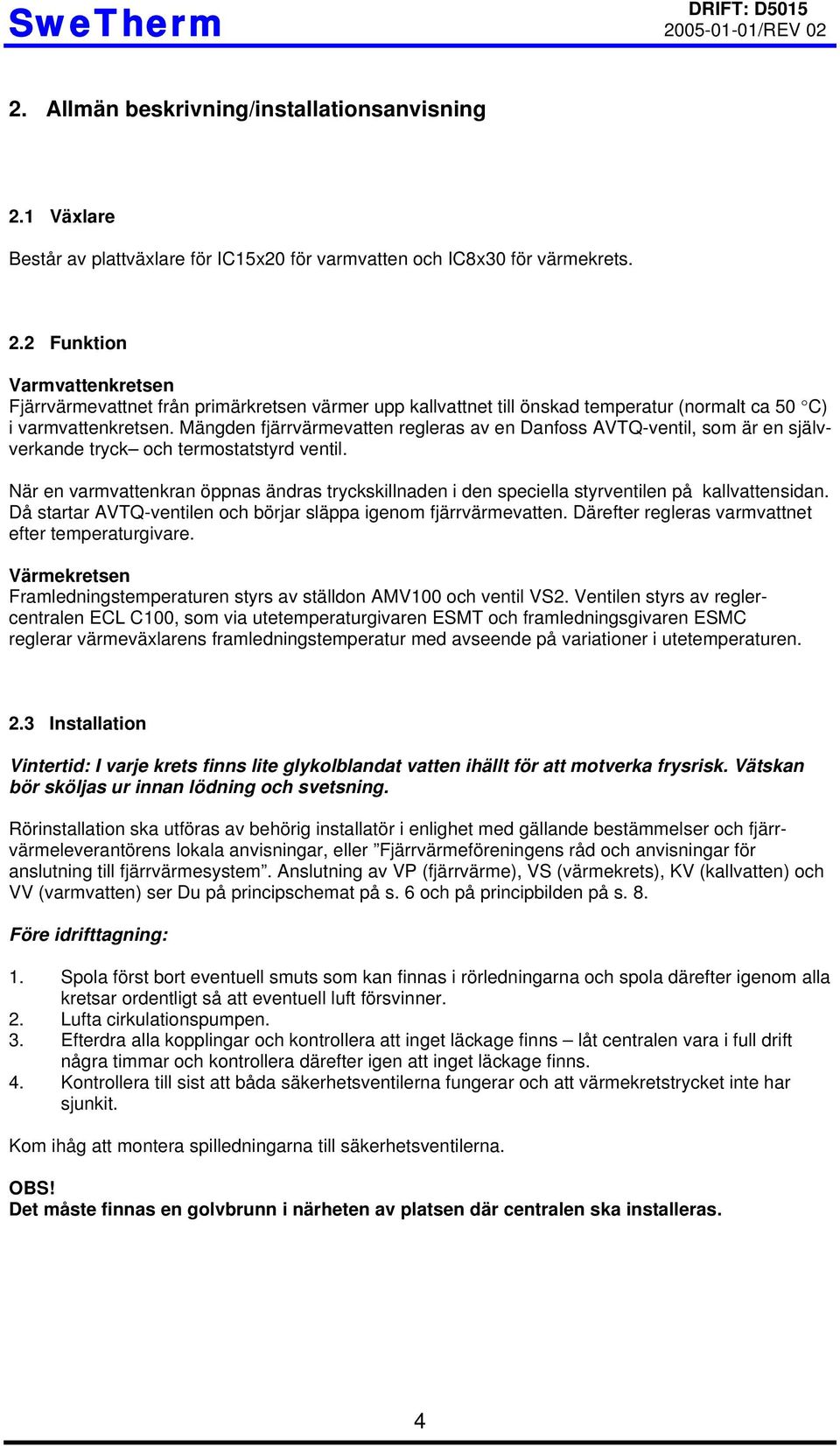 När en varmvattenkran öppnas ändras tryckskillnaden i den speciella styrventilen på kallvattensidan. Då startar AVTQ-ventilen och börjar släppa igenom fjärrvärmevatten.