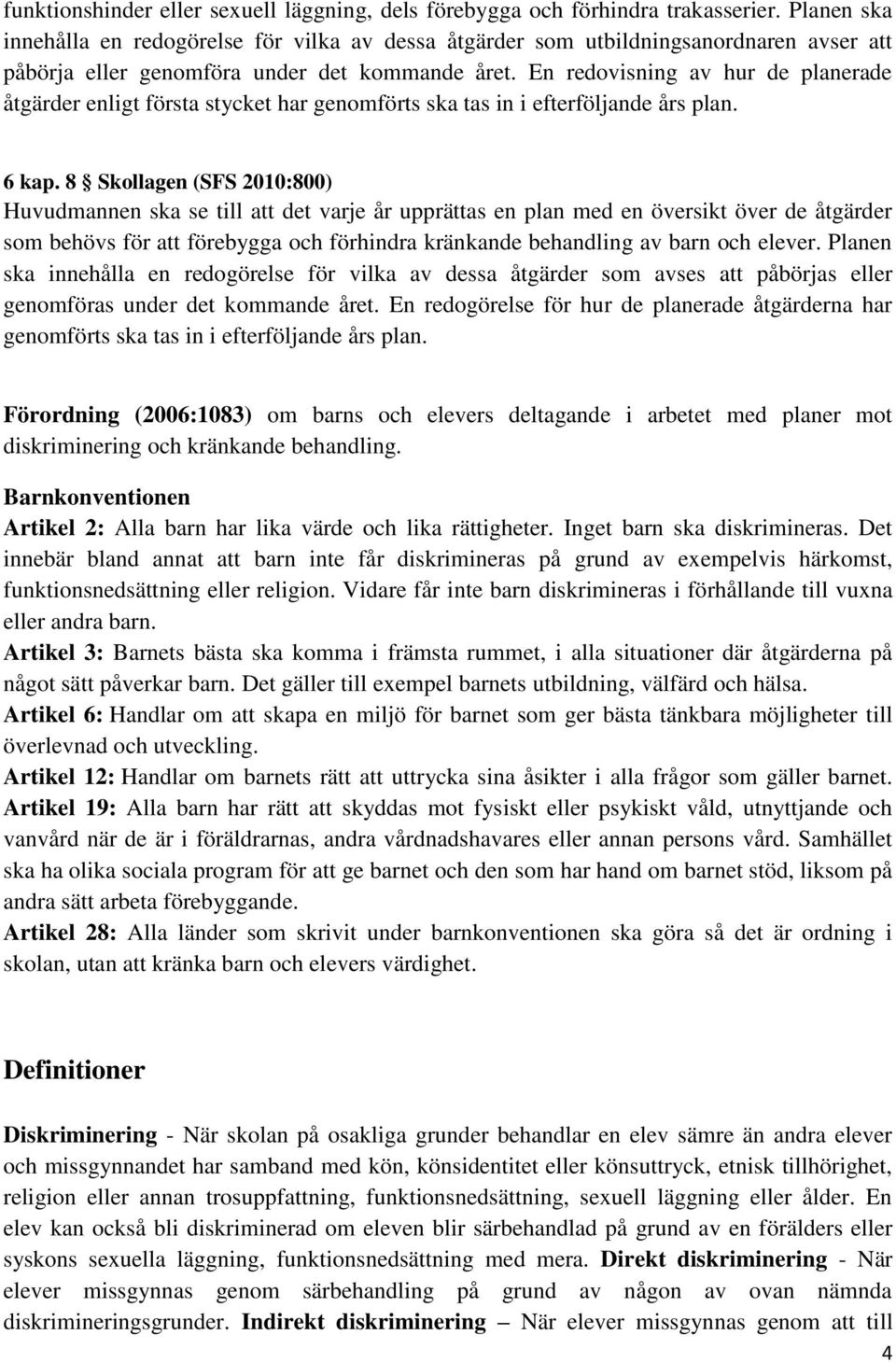 En redovisning av hur de planerade åtgärder enligt första stycket har genomförts ska tas in i efterföljande års plan. 6 kap.