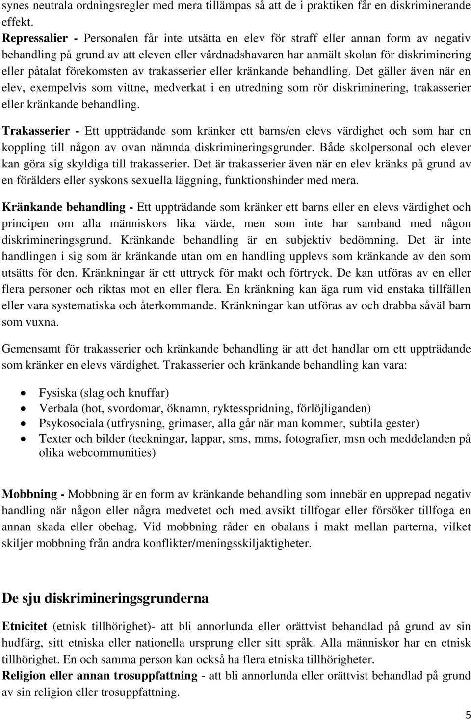 förekomsten av trakasserier eller kränkande behandling. Det gäller även när en elev, exempelvis som vittne, medverkat i en utredning som rör diskriminering, trakasserier eller kränkande behandling.