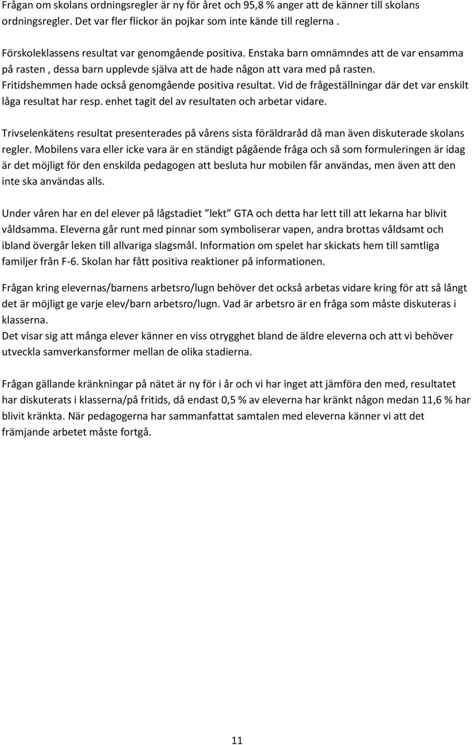 Fritidshemmen hade också genomgående positiva resultat. Vid de frågeställningar där det var enskilt låga resultat har resp. enhet tagit del av resultaten och arbetar vidare.