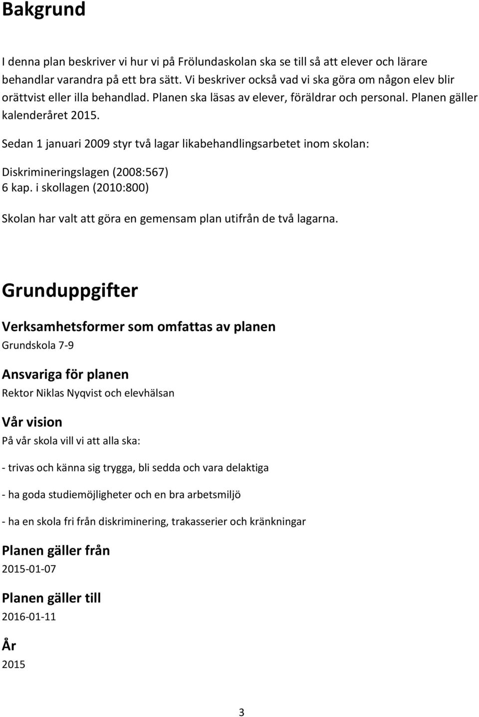 Sedan 1 januari 2009 styr två lagar likabehandlingsarbetet inom skolan: Diskrimineringslagen (2008:567) 6 kap. i skollagen (2010:800) Skolan har valt att göra en gemensam plan utifrån de två lagarna.