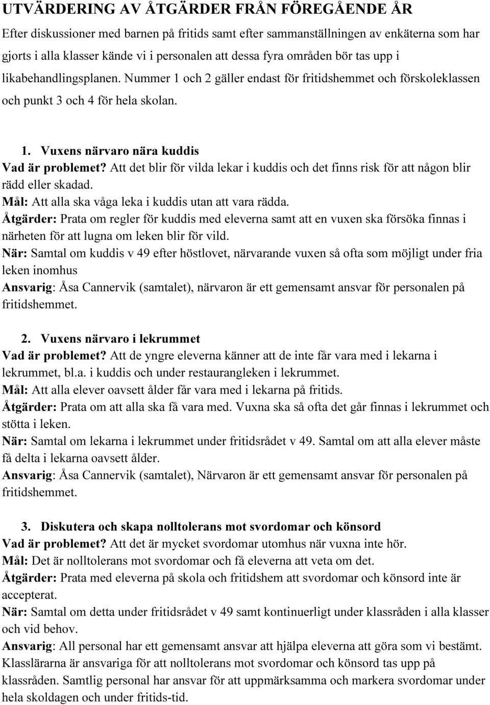 Att det blir för vilda lekar i kuddis och det finns risk för att någon blir rädd eller skadad. Mål: Att alla ska våga leka i kuddis utan att vara rädda.