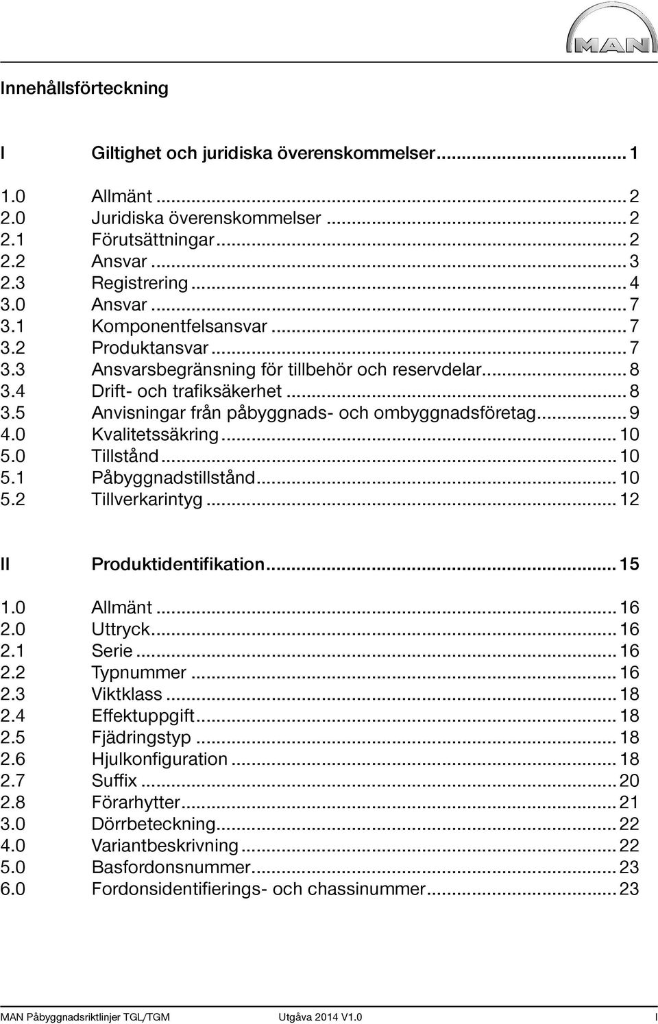 .. 9 4.0 Kvalitetssäkring... 10 5.0 Tillstånd... 10 5.1 Påbyggnadstillstånd... 10 5.2 Tillverkarintyg... 12 II Produktidentifikation... 15 1.0 Allmänt... 16 2.0 Uttryck... 16 2.1 Serie... 16 2.2 Typnummer.