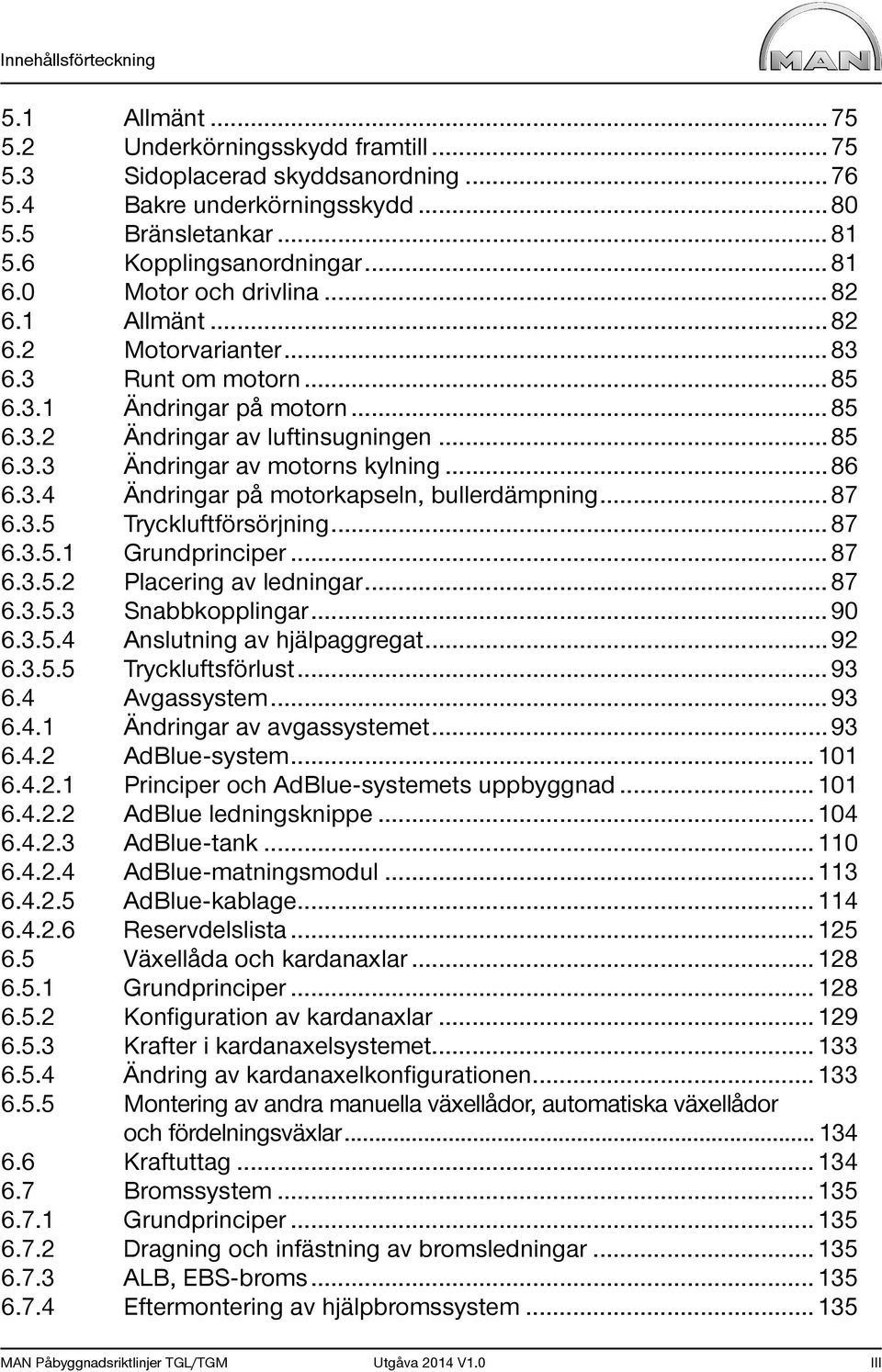 .. 86 6.3.4 Ändringar på motorkapseln, bullerdämpning... 87 6.3.5 Tryckluftförsörjning... 87 6.3.5.1 Grundprinciper... 87 6.3.5.2 Placering av ledningar... 87 6.3.5.3 Snabbkopplingar... 90 6.3.5.4 Anslutning av hjälpaggregat.