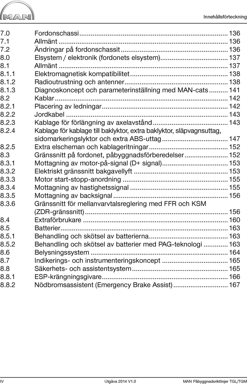 .. 143 8.2.4 Kablage för kablage till baklyktor, extra baklyktor, släpvagnsuttag, sidomarkeringslyktor och extra ABS-uttag... 147 8.2.5 Extra elscheman och kablageritningar... 152 8.