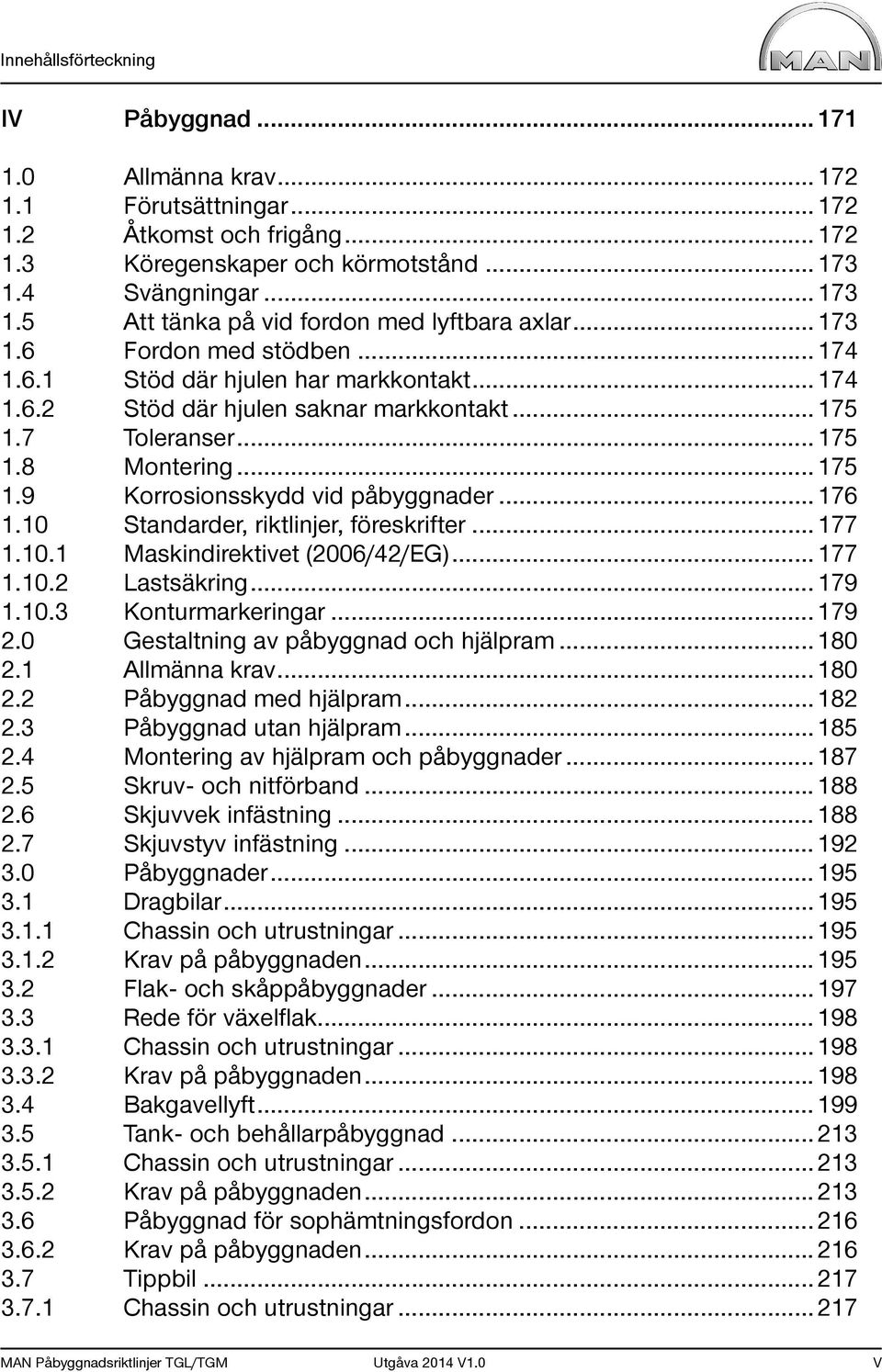 7 Toleranser... 175 1.8 Montering... 175 1.9 Korrosionsskydd vid påbyggnader... 176 1.10 Standarder, riktlinjer, föreskrifter... 177 1.10.1 Maskindirektivet (2006/42/EG)... 177 1.10.2 Lastsäkring.