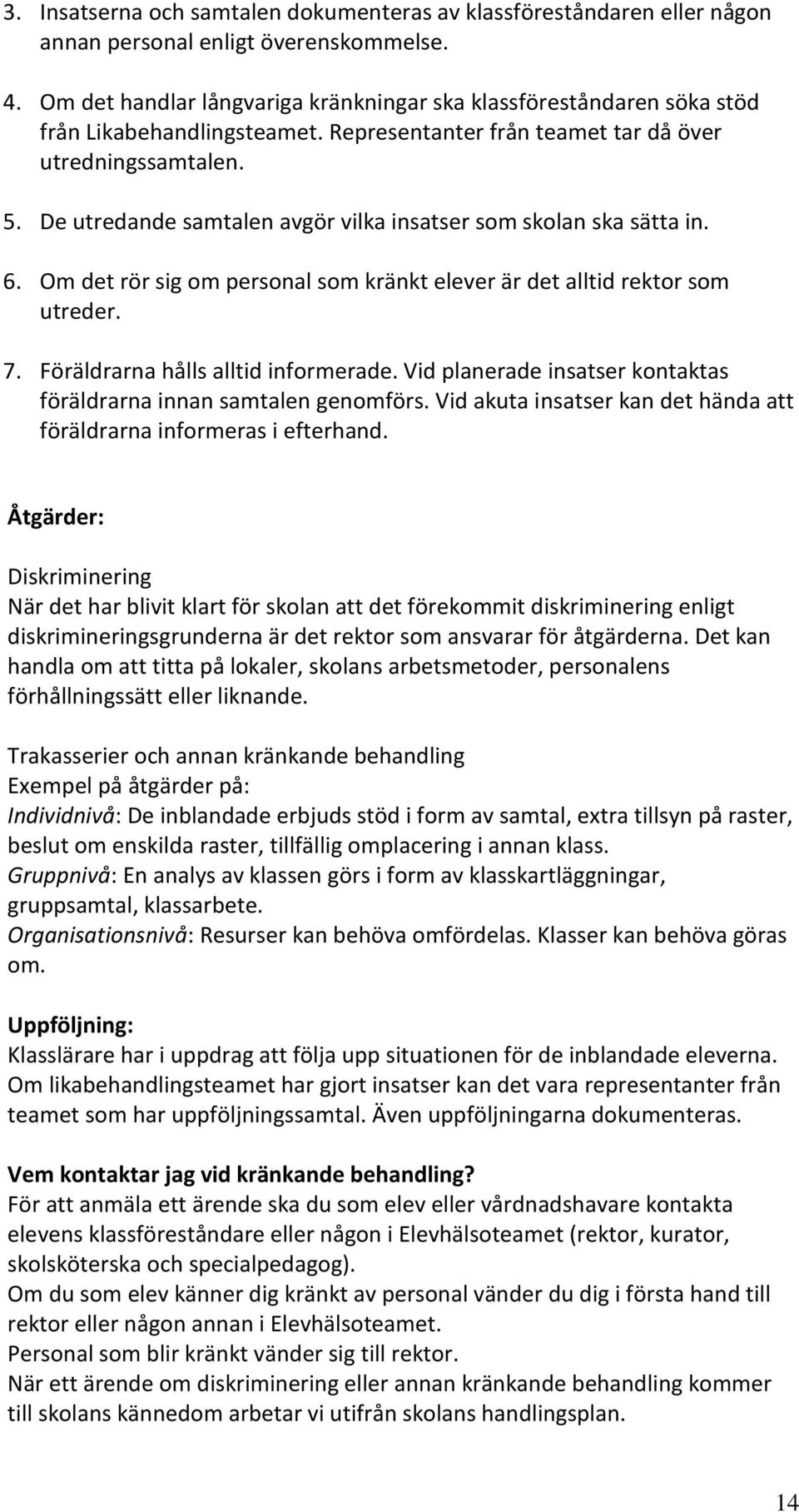 De utredande samtalen avgör vilka insatser som skolan ska sätta in. 6. Om det rör sig om personal som kränkt elever är det alltid rektor som utreder. 7. Föräldrarna hålls alltid informerade.