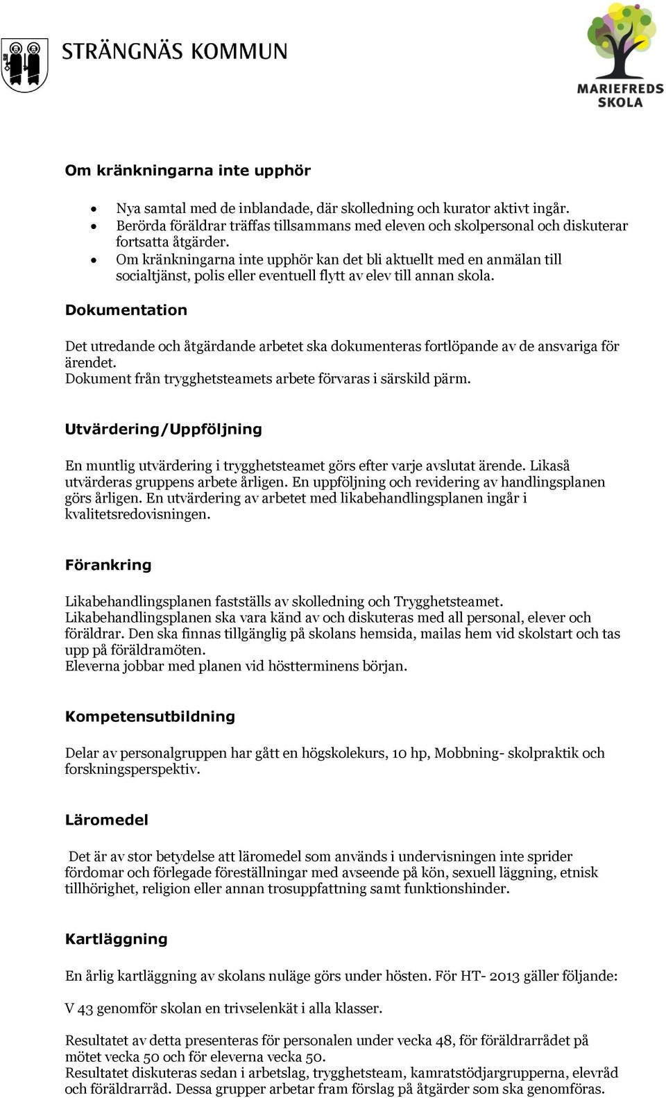 Om kränkningarna inte upphör kan det bli aktuellt med en anmälan till socialtjänst, polis eller eventuell flytt av elev till annan skola.