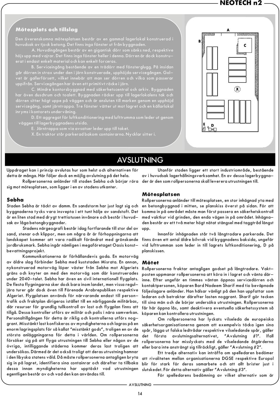 Dörren är dock konstruerat i endast enkelt material och kan enkelt forceras. B. Serviceingång bestående av en trädörr med fönsterglugg.