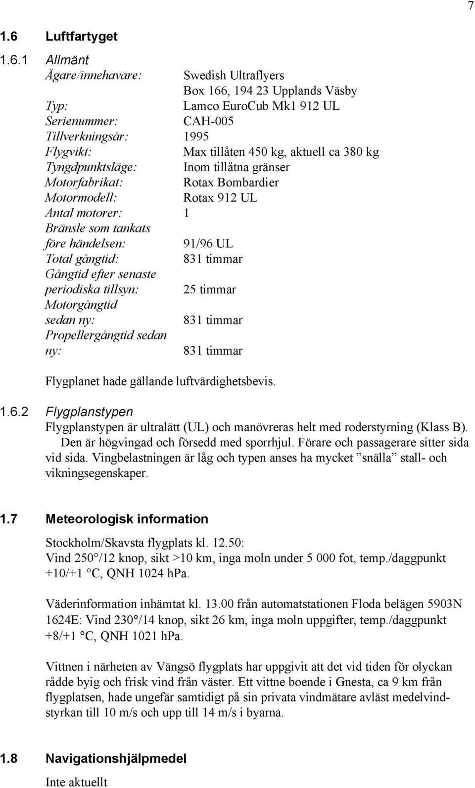 1 Allmänt Ägare/innehavare: Swedish Ultraflyers Box 166, 194 23 Upplands Väsby Typ: Lamco EuroCub Mk1 912 UL Serienummer: CAH-005 Tillverkningsår: 1995 Flygvikt: Max tillåten 450 kg, aktuell ca 380