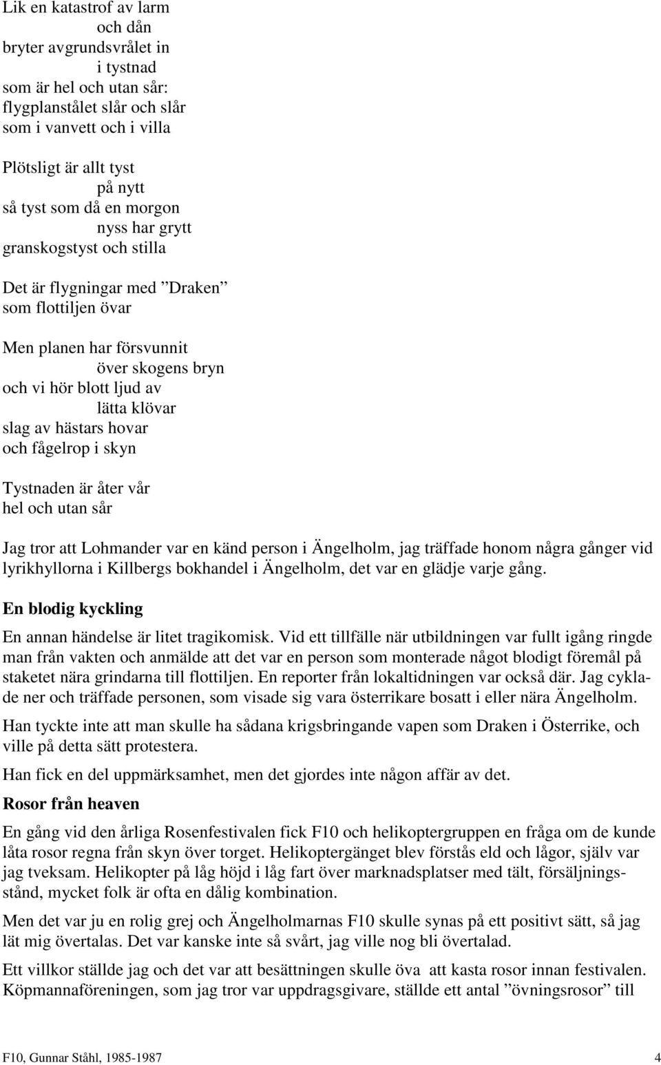 och fågelrop i skyn Tystnaden är åter vår hel och utan sår Jag tror att Lohmander var en känd person i Ängelholm, jag träffade honom några gånger vid lyrikhyllorna i Killbergs bokhandel i Ängelholm,