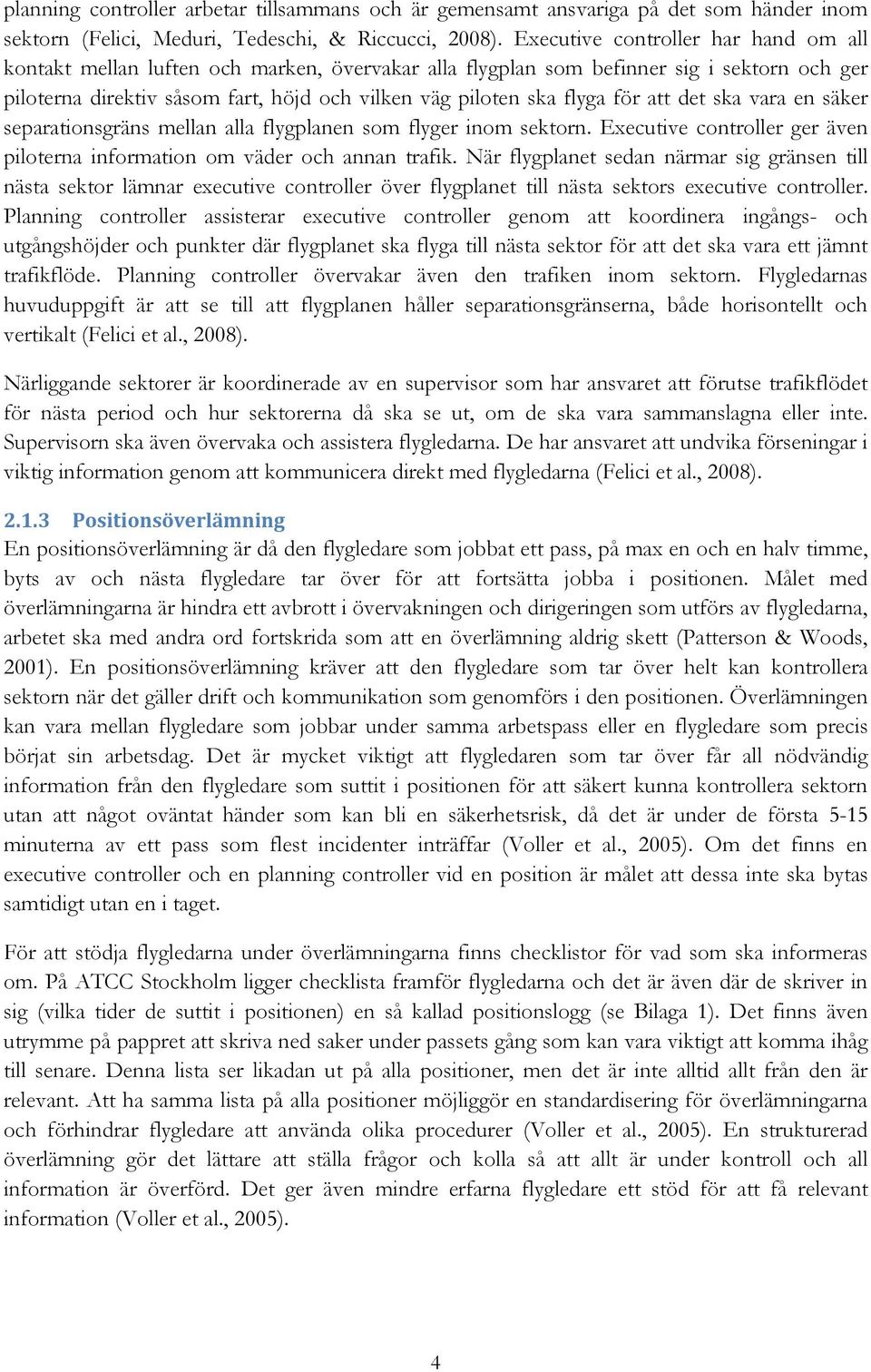 för att det ska vara en säker separationsgräns mellan alla flygplanen som flyger inom sektorn. Executive controller ger även piloterna information om väder och annan trafik.