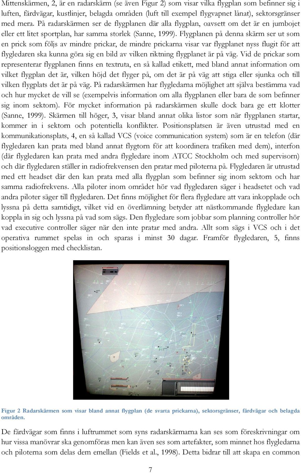 . Flygplanen på denna skärm ser ut som en prick som följs av mindre prickar, de mindre prickarna visar var flygplanet flygplan nyss flugit för att flygledaren ska kunna göra sig en bild av vilken