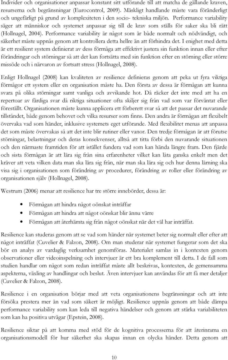 Performance variability säger att människor och systemet anpassar sig till de krav som ställs för saker ska bli rätt (Hollnagel, 2004).