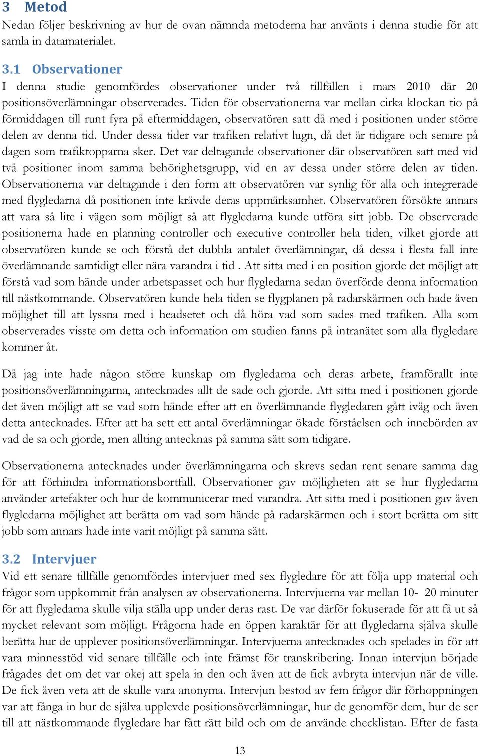 Tiden för observationerna var mellan cirka klockan tio på förmiddagen till runt fyra på eftermiddagen, observatören satt då med i positionen under större delen av denna tid.
