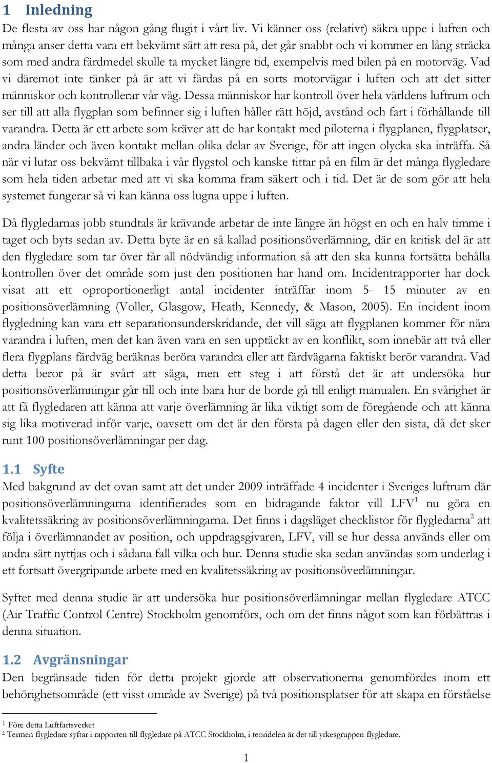 exempelvis med bilen på en motorväg. Vad vi däremot inte tänker på är att vi färdas på en sorts motorvägar i luften och att det sitter människor och kontrollerar vår väg.