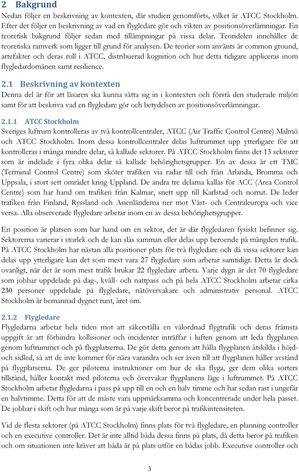 De teorier som använts är common ground, artefakter och deras roll i ATCC, distribuerad kognition och hur detta tidigare appliceras inom flygledardomänen samt resilience. 2.
