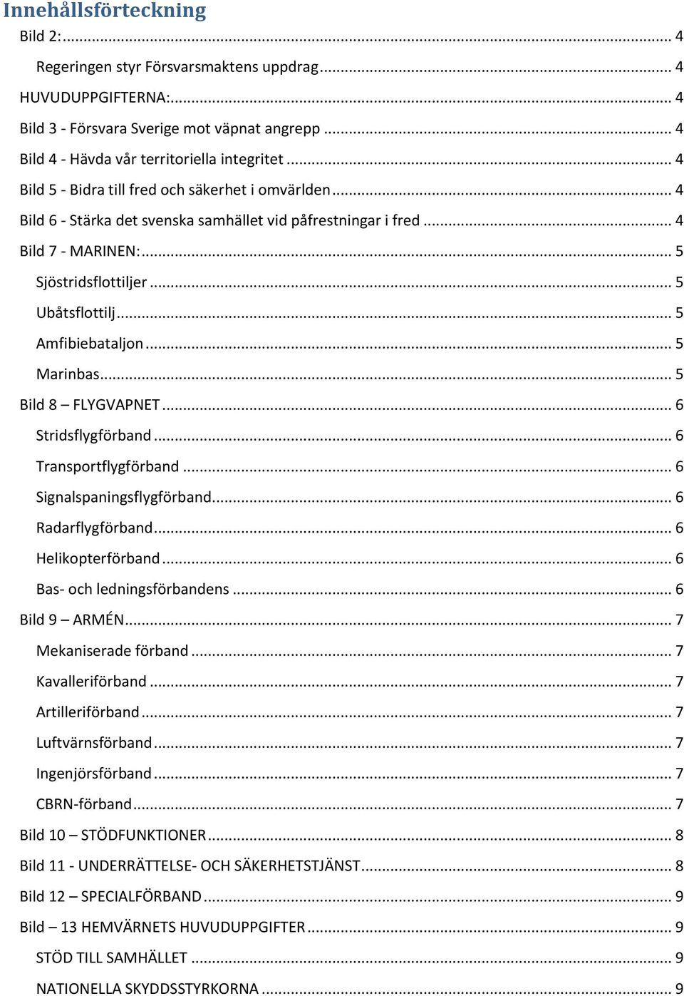 .. 5 Amfibiebataljon... 5 Marinbas... 5 Bild 8 FLYGVAPNET... 6 Stridsflygförband... 6 Transportflygförband... 6 Signalspaningsflygförband... 6 Radarflygförband... 6 Helikopterförband.