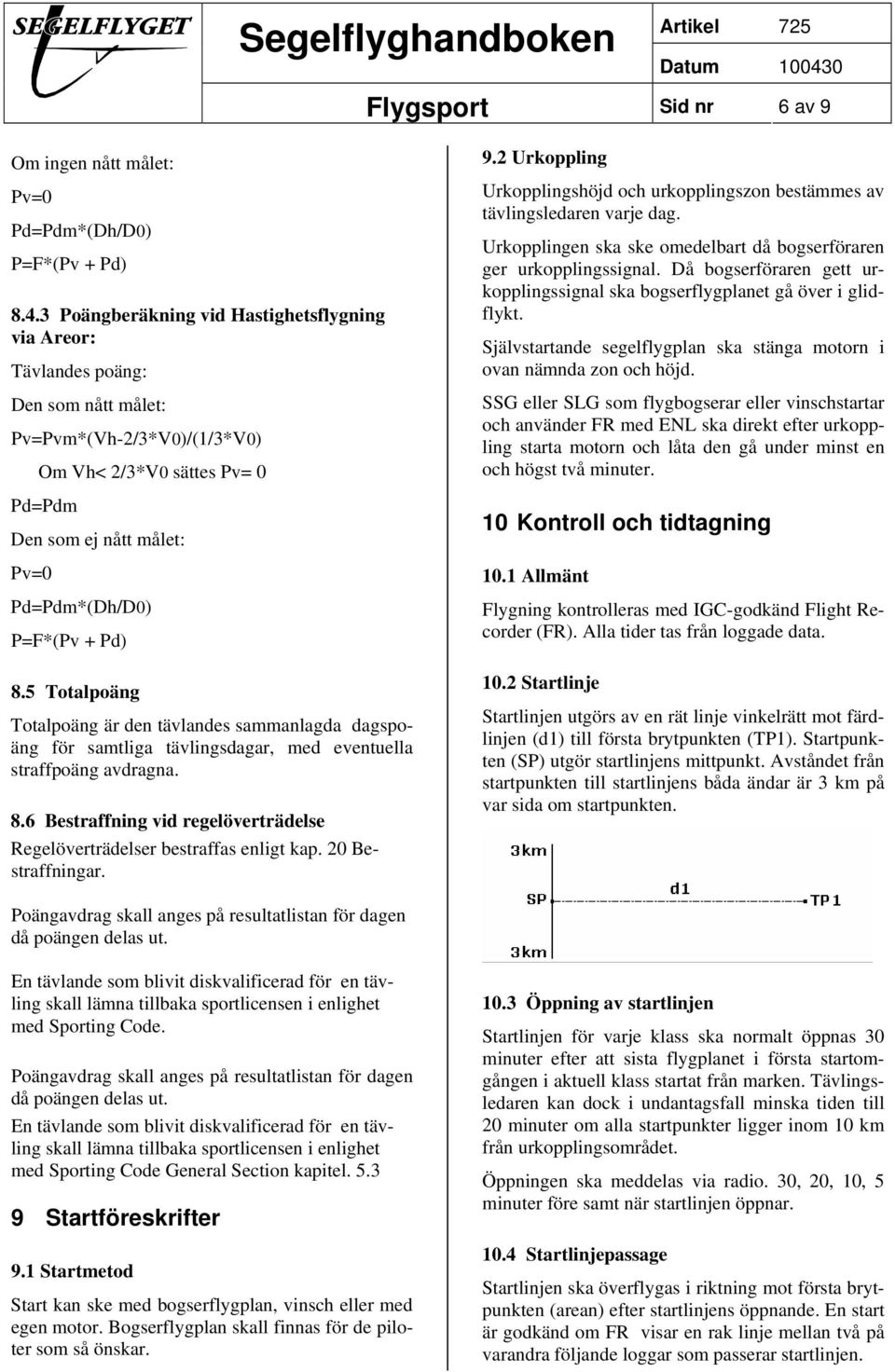 P=F*(Pv + Pd) 8.5 Totalpoäng Totalpoäng är den tävlandes sammanlagda dagspoäng för samtliga tävlingsdagar, med eventuella straffpoäng avdragna. 8.6 Bestraffning vid regelöverträdelse Regelöverträdelser bestraffas enligt kap.