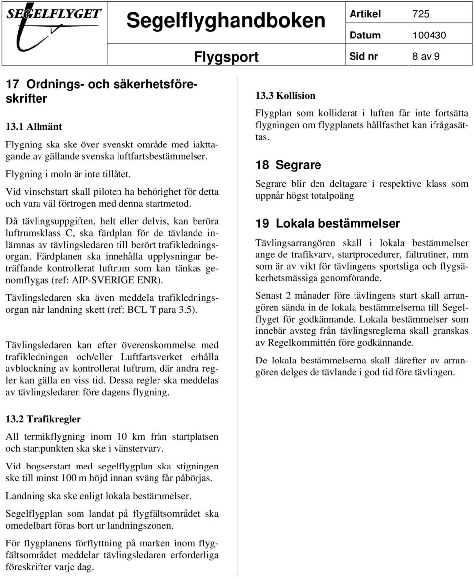 Då tävlingsuppgiften, helt eller delvis, kan beröra luftrumsklass C, ska färdplan för de tävlande inlämnas av tävlingsledaren till berört trafikledningsorgan.