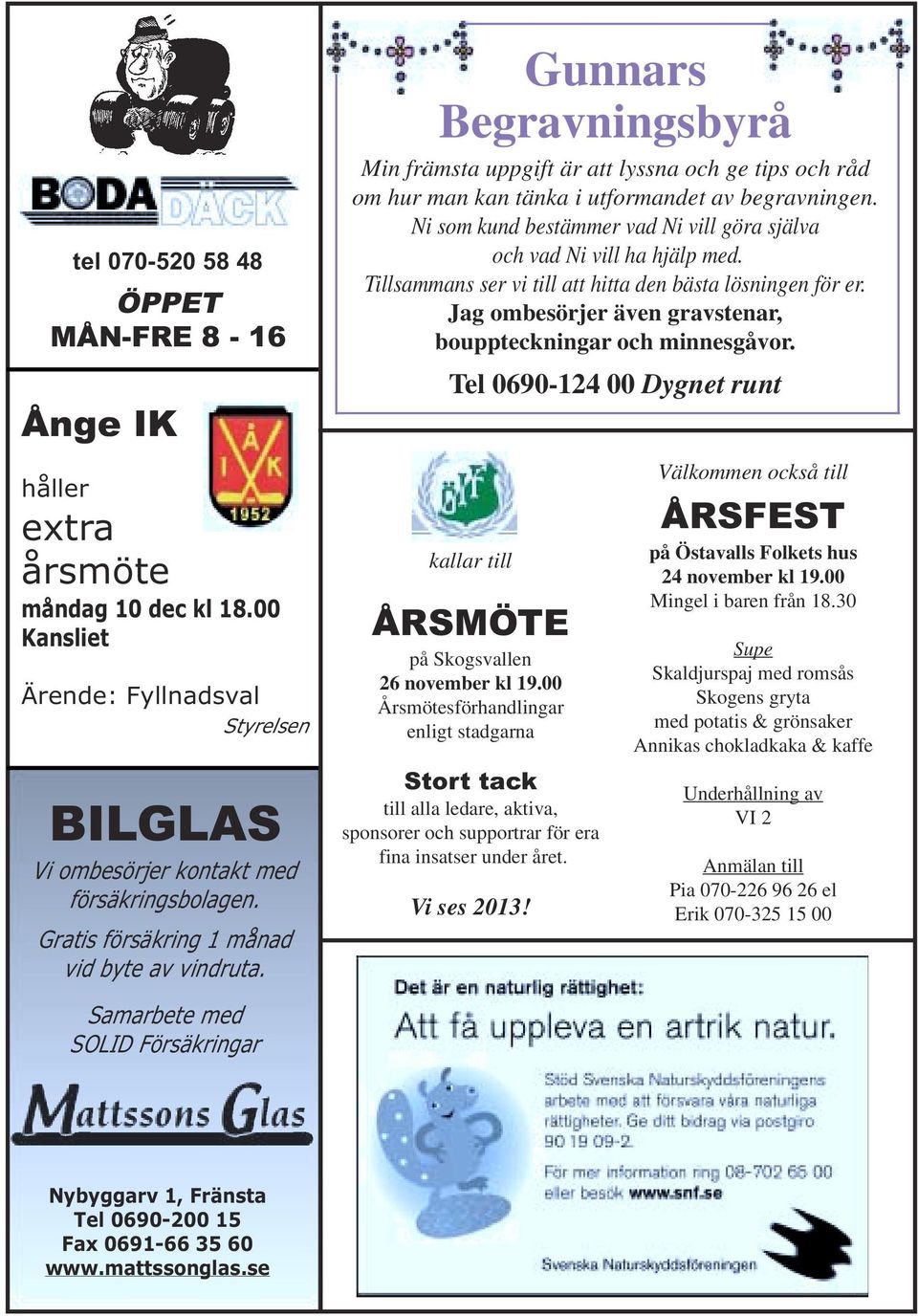 Jag ombesörjer även gravstenar, bouppteckningar och minnesgåvor. Tel 0690-124 00 Dygnet runt håller extra årsmöte måndag 10 dec kl 18.