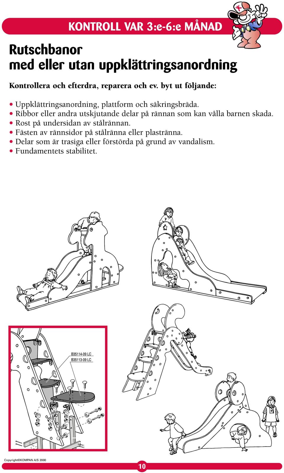 Ribbor eller andra utskjutande delar på rännan som kan vålla barnen skada.