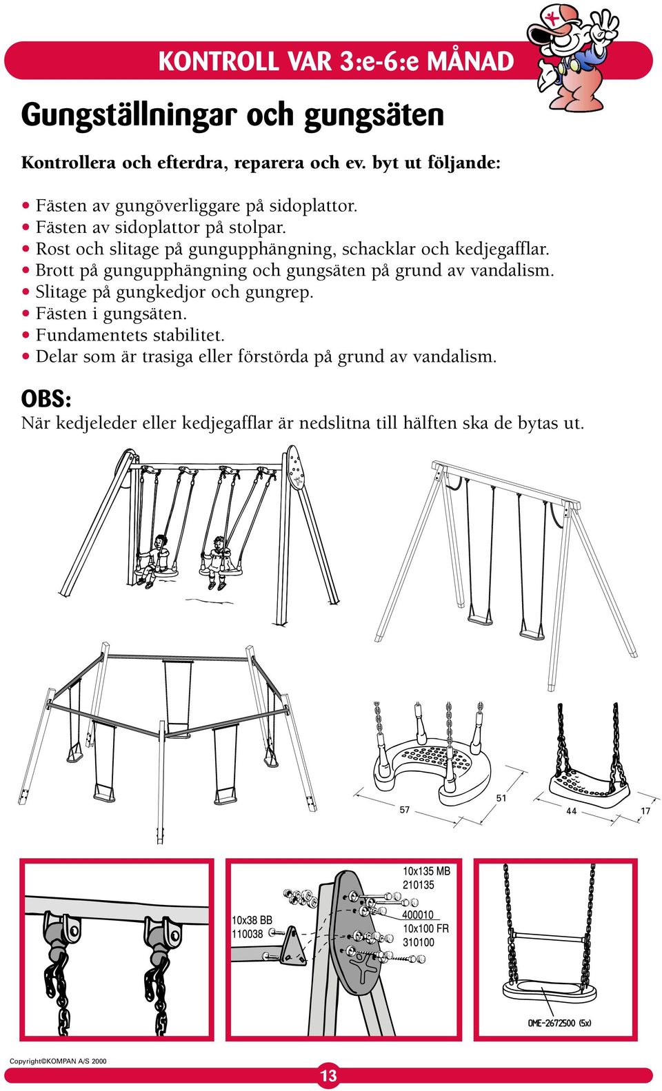 Brott på gungupphängning och gungsäten på grund av vandalism. Slitage på gungkedjor och gungrep. Fästen i gungsäten.