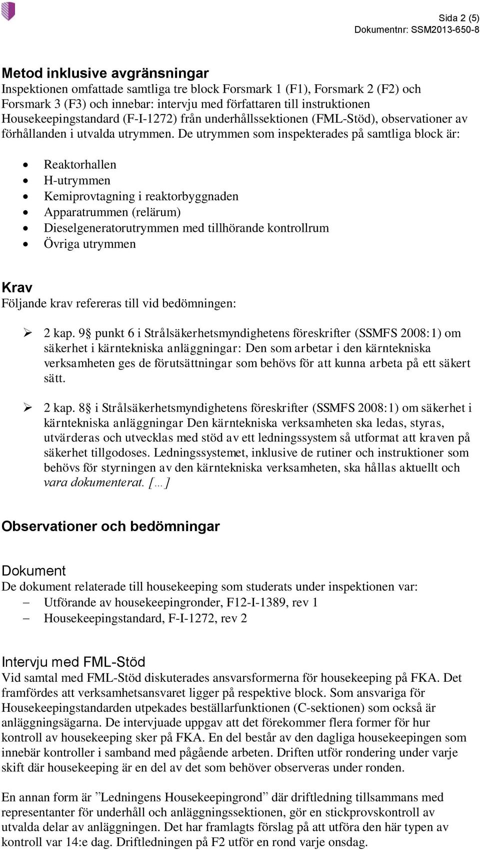 De utrymmen som inspekterades på samtliga block är: Reaktorhallen H-utrymmen Kemiprovtagning i reaktorbyggnaden Apparatrummen (relärum) Dieselgeneratorutrymmen med tillhörande kontrollrum Övriga