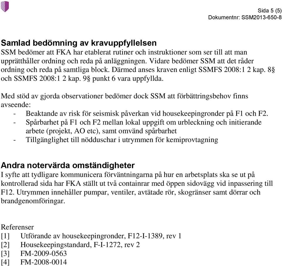 Med stöd av gjorda observationer bedömer dock SSM att förbättringsbehov finns avseende: - Beaktande av risk för seismisk påverkan vid housekeepingronder på F1 och F2.