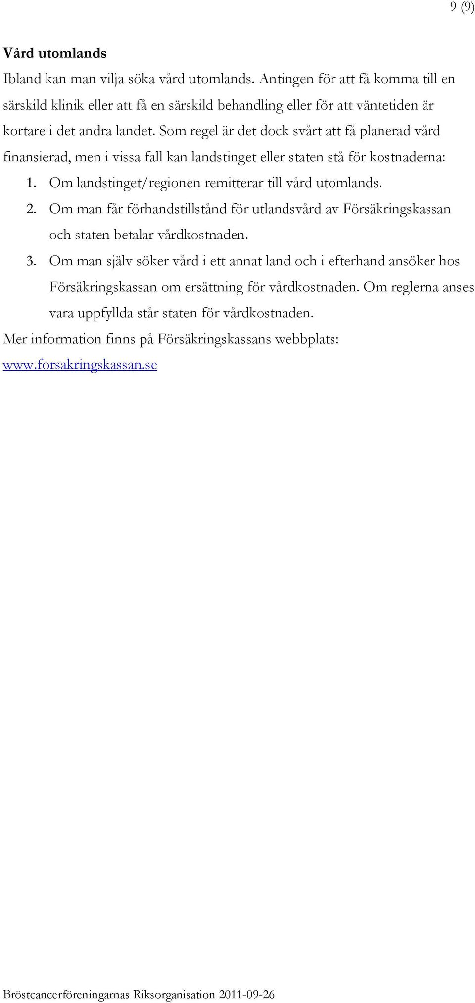 Som regel är det dock svårt att få planerad vård finansierad, men i vissa fall kan landstinget eller staten stå för kostnaderna: 1. Om landstinget/regionen remitterar till vård utomlands. 2.